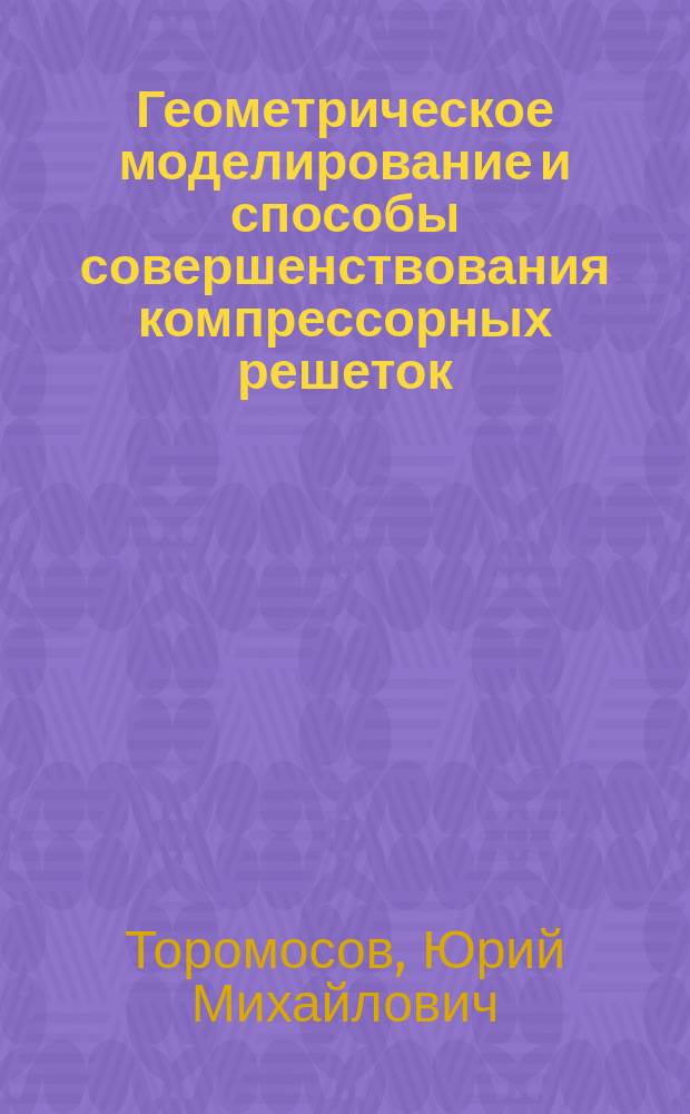 Геометрическое моделирование и способы совершенствования компрессорных решеток : Автореф. дис. на соиск. учен. степ. канд. техн. наук : (05.01.01)