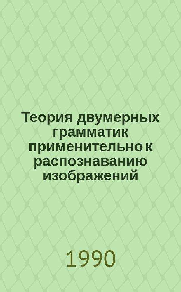 Теория двумерных грамматик применительно к распознаванию изображений : Автореф. дис. на соиск. учен. степ. д-ра физ.-мат. наук : (05.13.16)