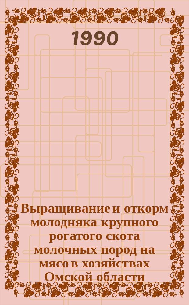 Выращивание и откорм молодняка крупного рогатого скота молочных пород на мясо в хозяйствах Омской области : Учеб. пособие
