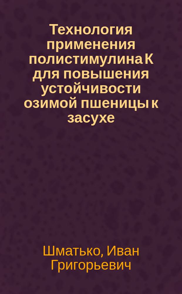 Технология применения полистимулина К для повышения устойчивости озимой пшеницы к засухе : (Метод. рекомендации)