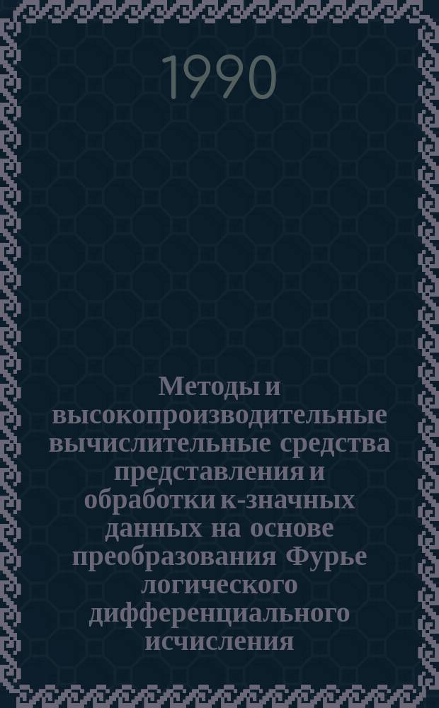 Методы и высокопроизводительные вычислительные средства представления и обработки к-значных данных на основе преобразования Фурье логического дифференциального исчисления : Автореф. дис. на соиск. учен. степ. д. т. н