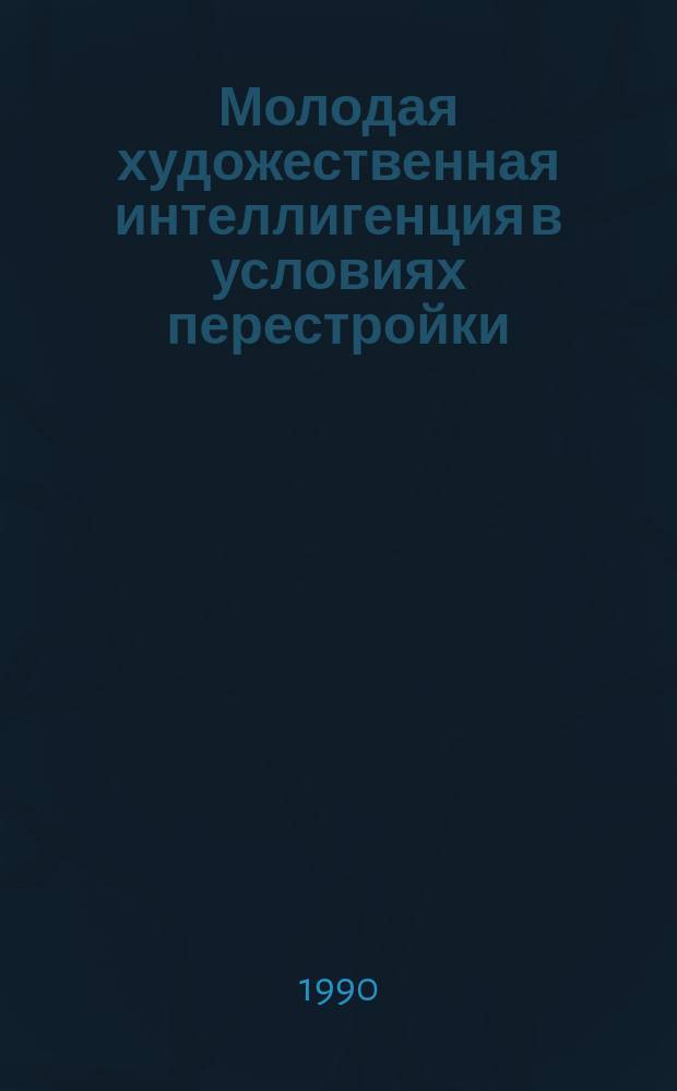 Молодая художественная интеллигенция в условиях перестройки: особенности духовного облика : Автореф. дис. на соиск. учен. степ. канд. филос. наук : (09.00.02)