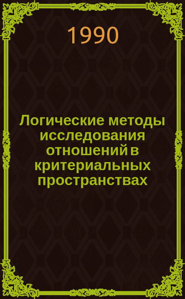 Логические методы исследования отношений в критериальных пространствах : Построение и анализ отношений
