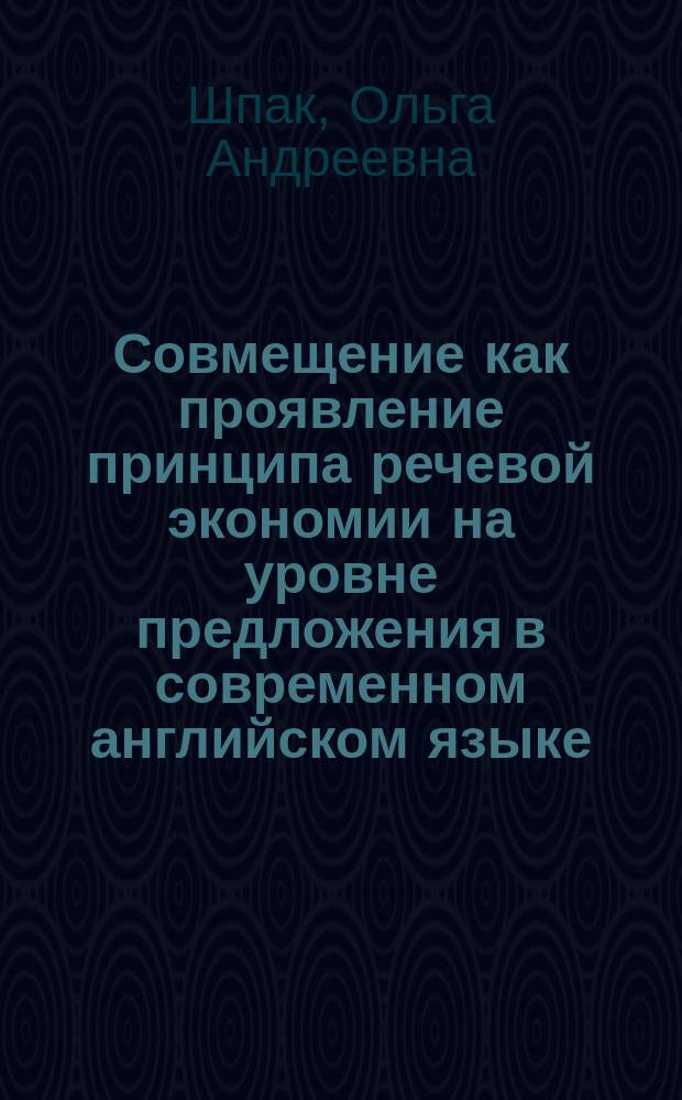 Совмещение как проявление принципа речевой экономии на уровне предложения в современном английском языке : Автореф. дис. на соиск. учен. степ. канд. филол. наук : (10.02.04)