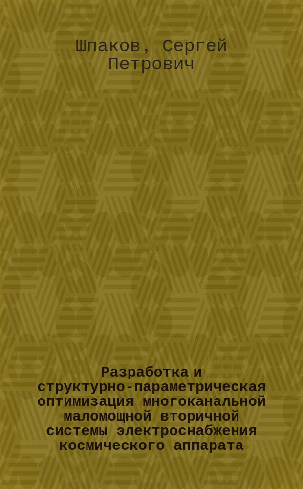 Разработка и структурно-параметрическая оптимизация многоканальной маломощной вторичной системы электроснабжения космического аппарата : Автореф. дис. на соиск. учен. степ. к. т. н