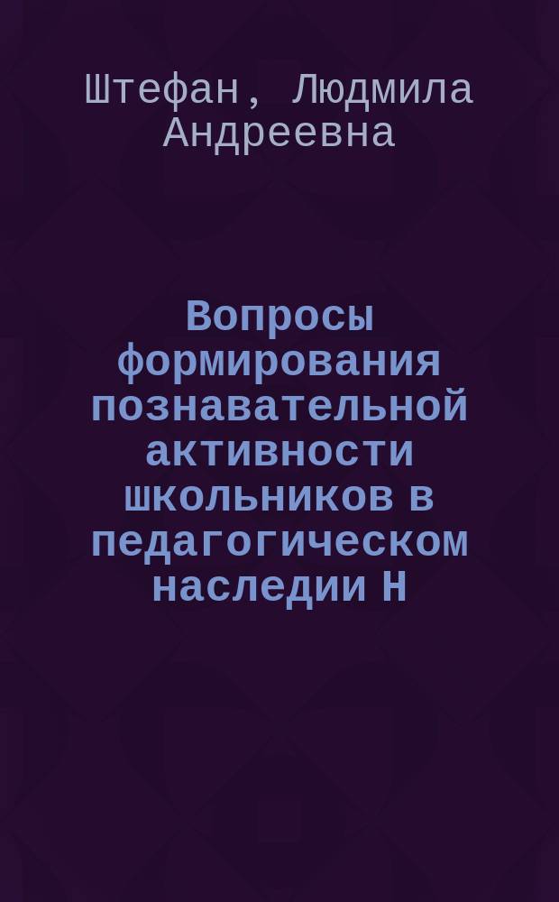Вопросы формирования познавательной активности школьников в педагогическом наследии Н.Ф. Бунакова, В.И. Водовозова, И.Н. Ульянова : Автореф. дис. на соиск. учен. степ. канд. пед. наук : (13.00.01)