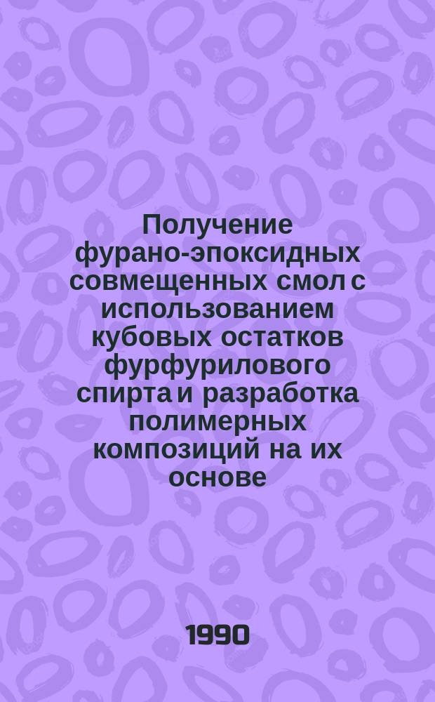 Получение фурано-эпоксидных совмещенных смол с использованием кубовых остатков фурфурилового спирта и разработка полимерных композиций на их основе : Автореф. дис. на соиск. учен. степ. к. т. н