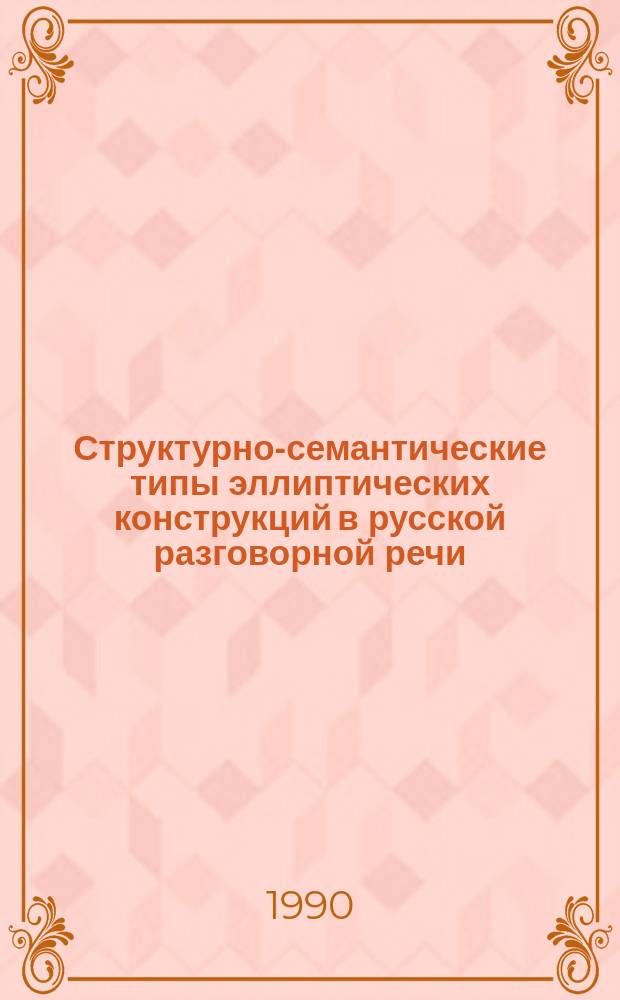 Структурно-семантические типы эллиптических конструкций в русской разговорной речи : Автореф. дис. на соиск. учен. степ. канд. филол. наук : (10.02.01)