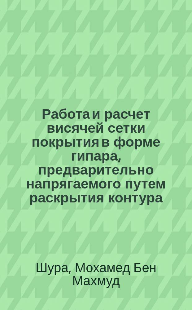 Работа и расчет висячей сетки покрытия в форме гипара, предварительно напрягаемого путем раскрытия контура : Автореф. дис. на соиск. учен. степ. канд. техн. наук : (05.23.01)