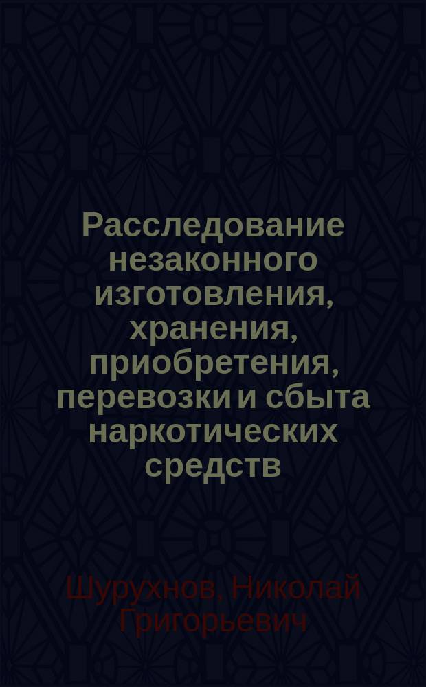 Расследование незаконного изготовления, хранения, приобретения, перевозки и сбыта наркотических средств : Лекция