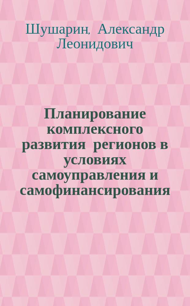 Планирование комплексного развития регионов в условиях самоуправления и самофинансирования : Автореф. дис. на соиск. учен. степ. д-ра экон. наук : (08.00.05)