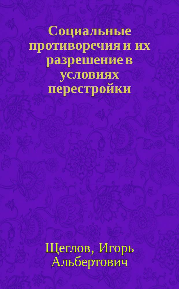 Социальные противоречия и их разрешение в условиях перестройки : Автореф. дис. на соиск. учен. степ. канд. филос. наук : (09.00.01)