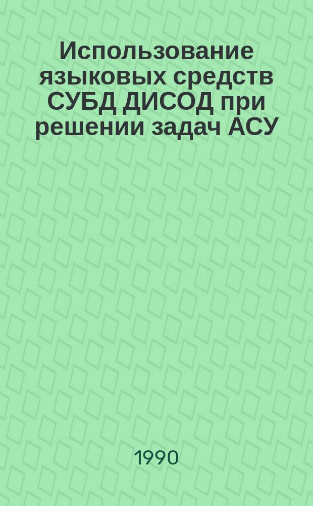 Использование языковых средств СУБД ДИСОД при решении задач АСУ : Учеб. пособие