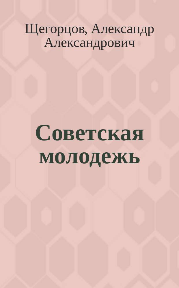 Советская молодежь : Эволюция политических взглядов : (Социол. фрагм.) : Учеб.-метод. пособие