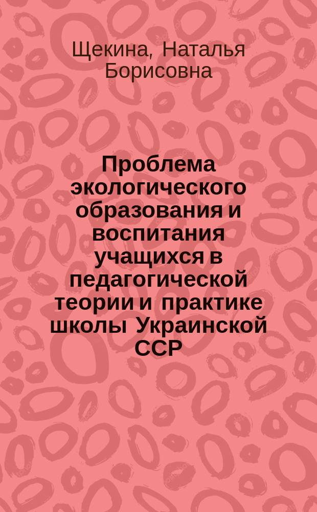 Проблема экологического образования и воспитания учащихся в педагогической теории и практике школы Украинской ССР (1960-1980 гг.) : Автореф. дис. на соиск. учен. степ. канд. пед. наук : (13.00.01)