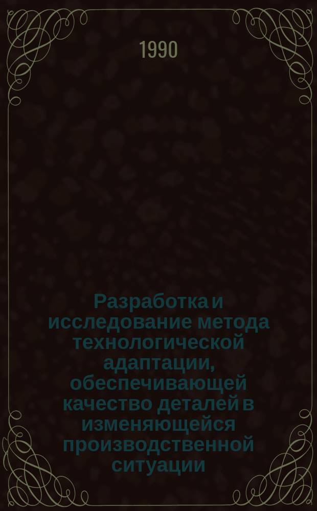 Разработка и исследование метода технологической адаптации, обеспечивающей качество деталей в изменяющейся производственной ситуации : Автореф. дис. на соиск. учен. степ. канд. техн. наук : (05.02.08)