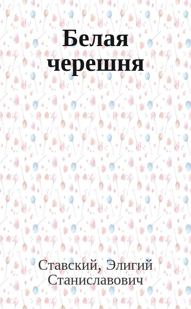 Белая черешня : Повести и рассказы