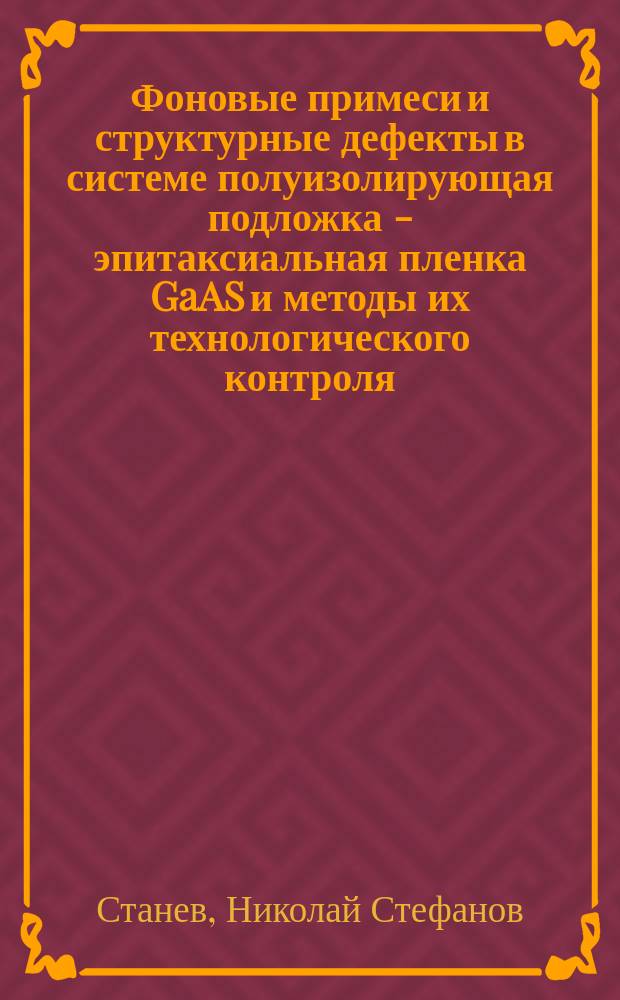 Фоновые примеси и структурные дефекты в системе полуизолирующая подложка - эпитаксиальная пленка GaAS и методы их технологического контроля : Автореф. дис. на соиск. учен. степ. канд. техн. наук : (01.04.10)
