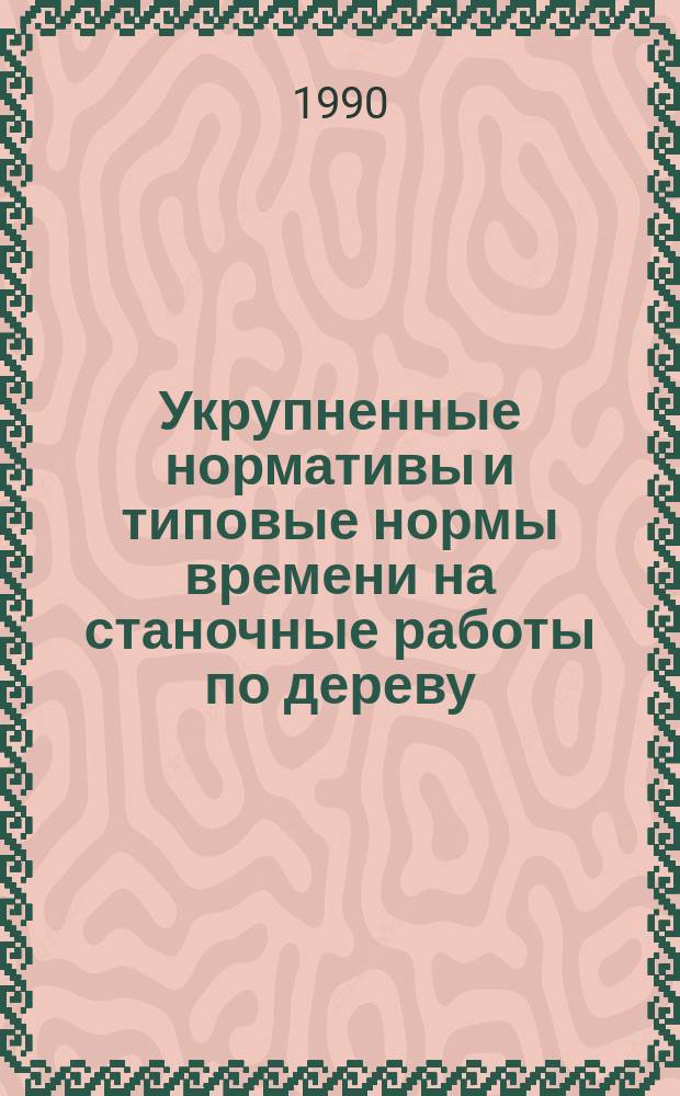 Укрупненные нормативы и типовые нормы времени на станочные работы по дереву