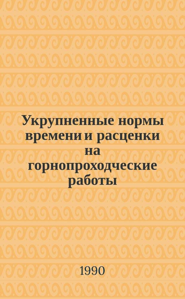 Укрупненные нормы времени и расценки на горнопроходческие работы : УН 89-32-5 : Утв. Минтрансстроем СССР 28.12.89