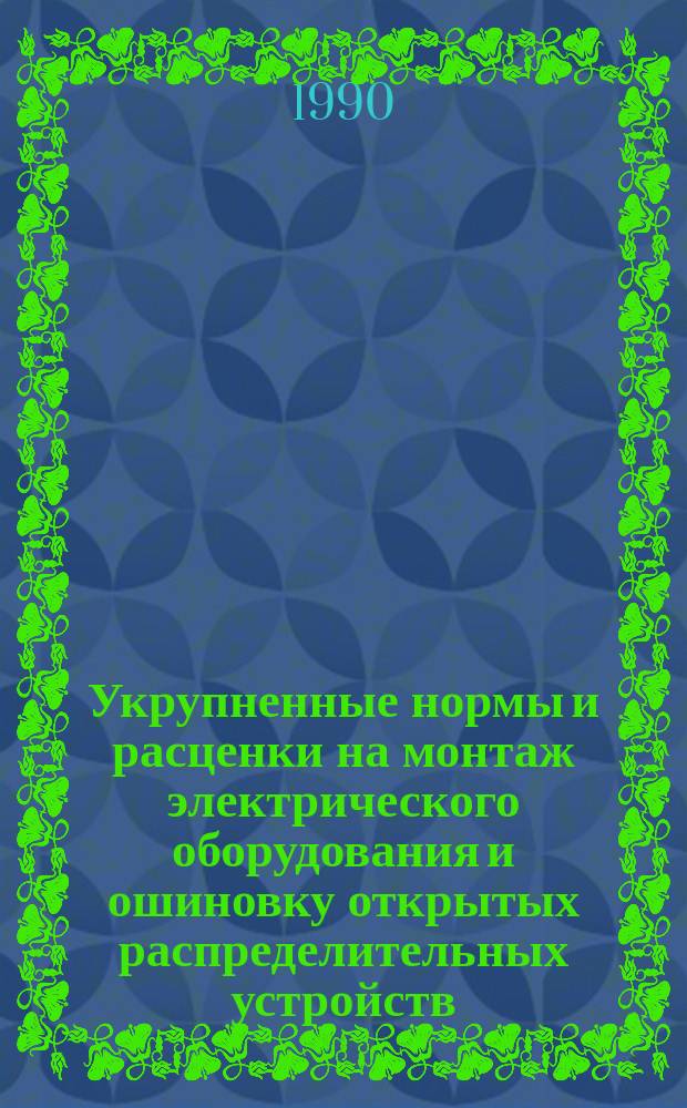 Укрупненные нормы и расценки на монтаж электрического оборудования и ошиновку открытых распределительных устройств (ОРУ) напряжением 1150 кВ : УН 90-91 / Минэнерго СССР : Срок действия до 01.01.94