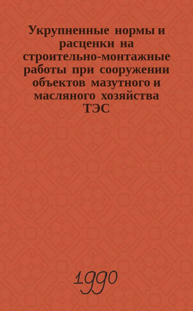 Укрупненные нормы и расценки на строительно-монтажные работы при сооружении объектов мазутного и масляного хозяйства ТЭС : УН 89-77 / МИНЭНЕРГО СССР : Срок действия до 01.01.92