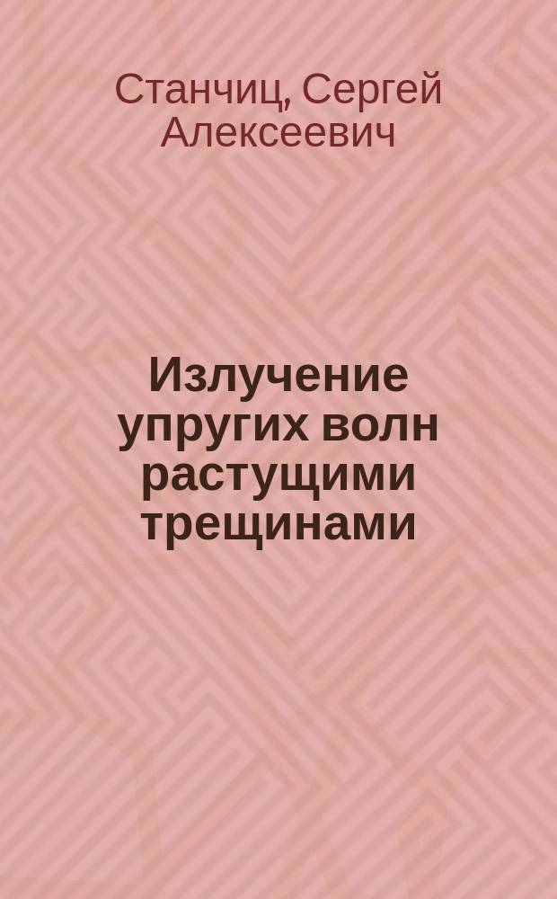 Излучение упругих волн растущими трещинами : Автореф. дис. на соиск. учен. степ. канд. физ.-мат. наук : (01.04.07)