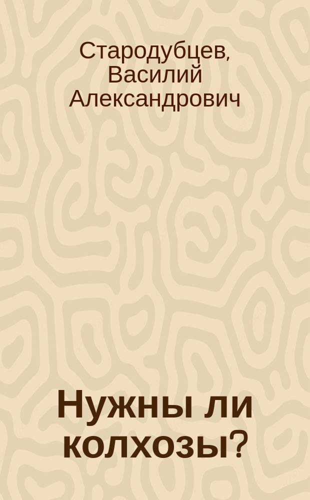 Нужны ли колхозы? : Размышления пред. колхоза им. Ленина Новомоск. р-на Тул. обл.