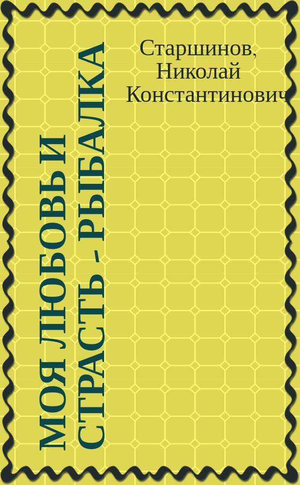 Моя любовь и страсть - рыбалка : Стихи, рассказы, очерки