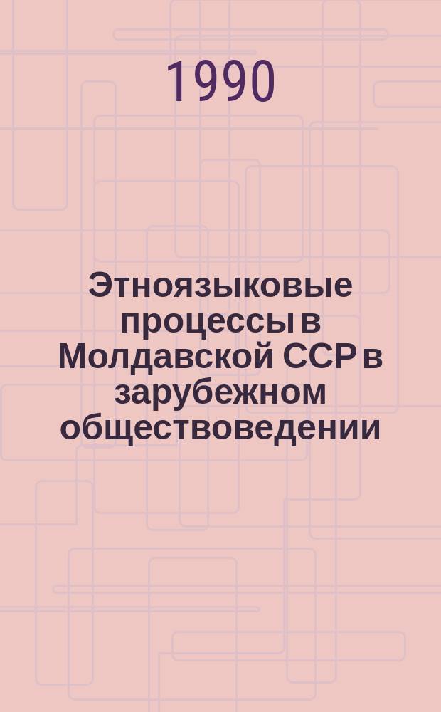 Этноязыковые процессы в Молдавской ССР в зарубежном обществоведении : (Опыт изуч.) : Автореф. дис. на соиск. учен. степ. д-ра ист. наук : (07.00.07)