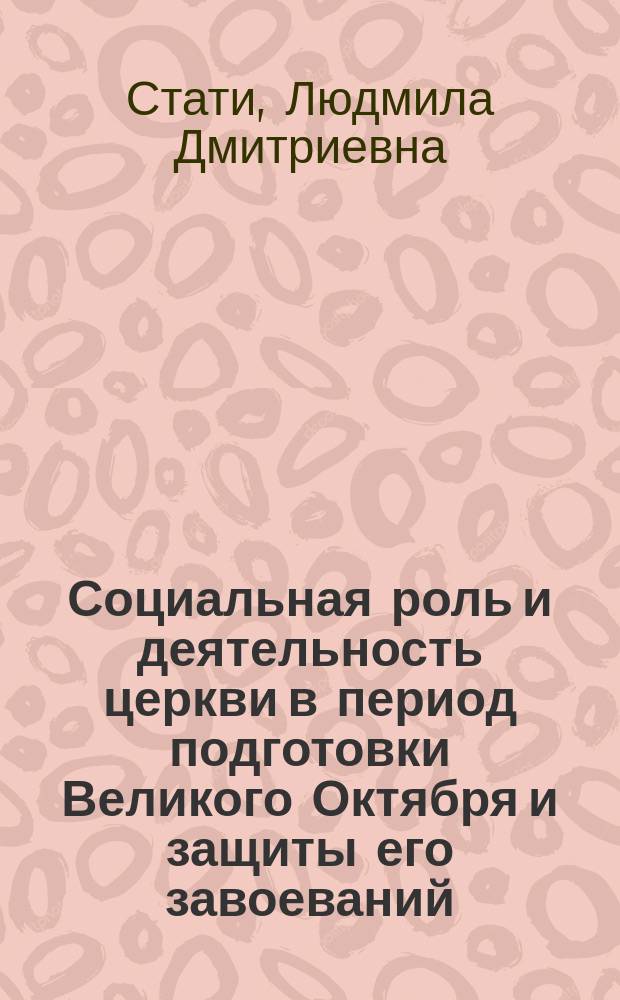 Социальная роль и деятельность церкви в период подготовки Великого Октября и защиты его завоеваний, 1917-1920 гг. : (На материалах юга Украины) : Автореф. дис. на соиск. учен. степ. канд. ист. наук : (07.00.02)