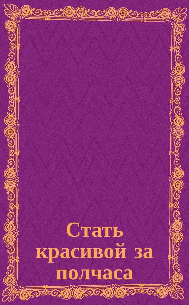 Стать красивой за полчаса : Рекомендации, которые помогут вам сохранить приклекательность