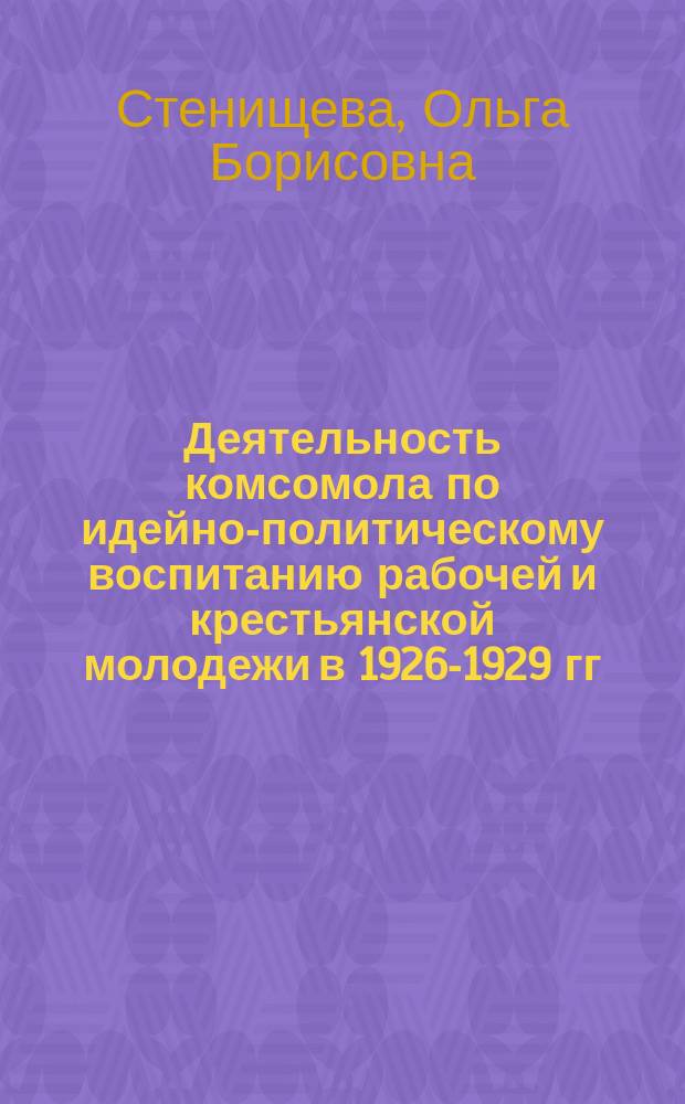 Деятельность комсомола по идейно-политическому воспитанию рабочей и крестьянской молодежи в 1926-1929 гг. : (На материалах Нижнего Поволжья) : Автореф. дис. на соиск. учен. степ. канд. ист. наук : (07.00.01)