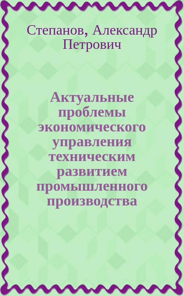 Актуальные проблемы экономического управления техническим развитием промышленного производства