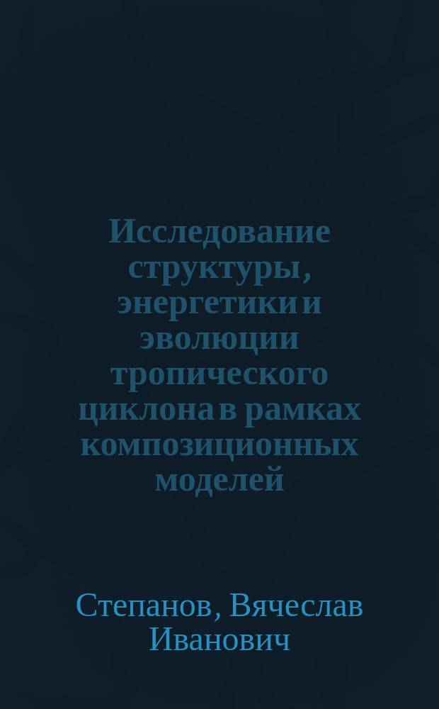 Исследование структуры, энергетики и эволюции тропического циклона в рамках композиционных моделей : Автореф. дис. на соиск. учен. степ. канд. физ.-мат. наук : (04.00.22)