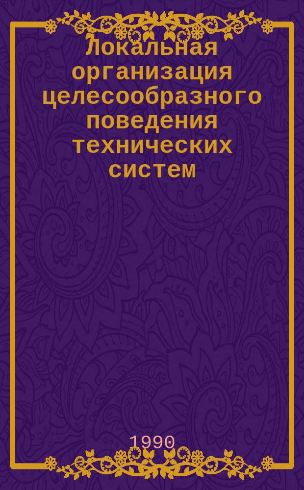 Локальная организация целесообразного поведения технических систем : Автореф. дис. на соиск. учен. степ. д-ра техн. наук : (05.13.01)