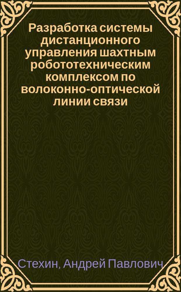 Разработка системы дистанционного управления шахтным робототехническим комплексом по волоконно-оптической линии связи : Автореф. дис. на соиск. учен. степ. канд. техн. наук : (05.13.07)
