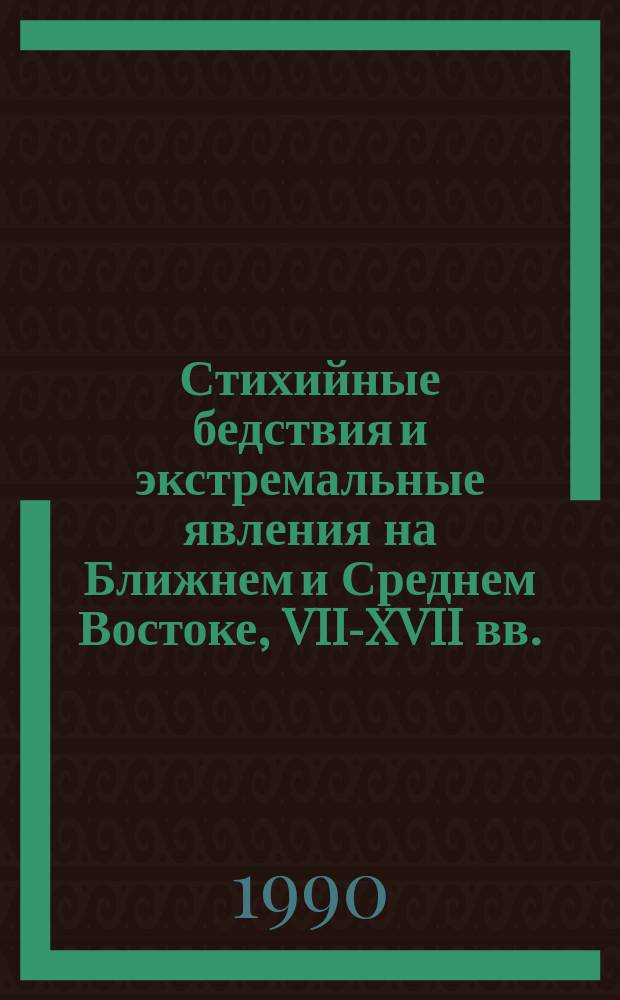 Стихийные бедствия и экстремальные явления на Ближнем и Среднем Востоке, VII-XVII вв. : Материалы средневековых араб. источников