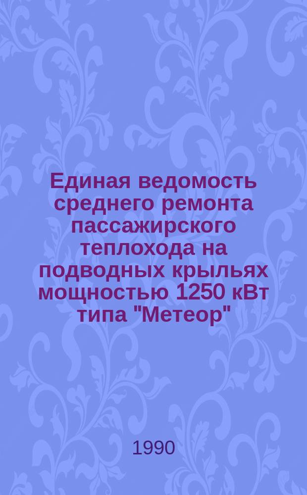100. Единая ведомость среднего ремонта пассажирского теплохода на подводных крыльях мощностью 1250 кВт типа "Метеор" : (Проект № 342) : Утв. М-вом реч. флота 01.04.86