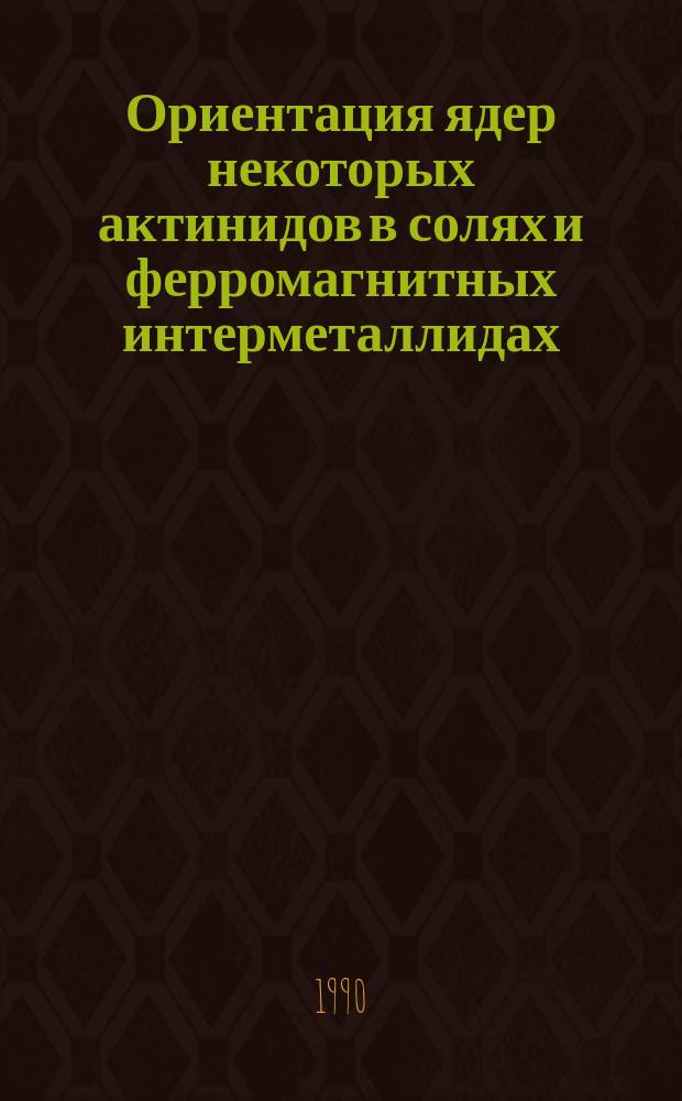 Ориентация ядер некоторых актинидов в солях и ферромагнитных интерметаллидах : Автореф. дис. на соиск. учен. степ. канд. физ.-мат. наук : (01.04.07)