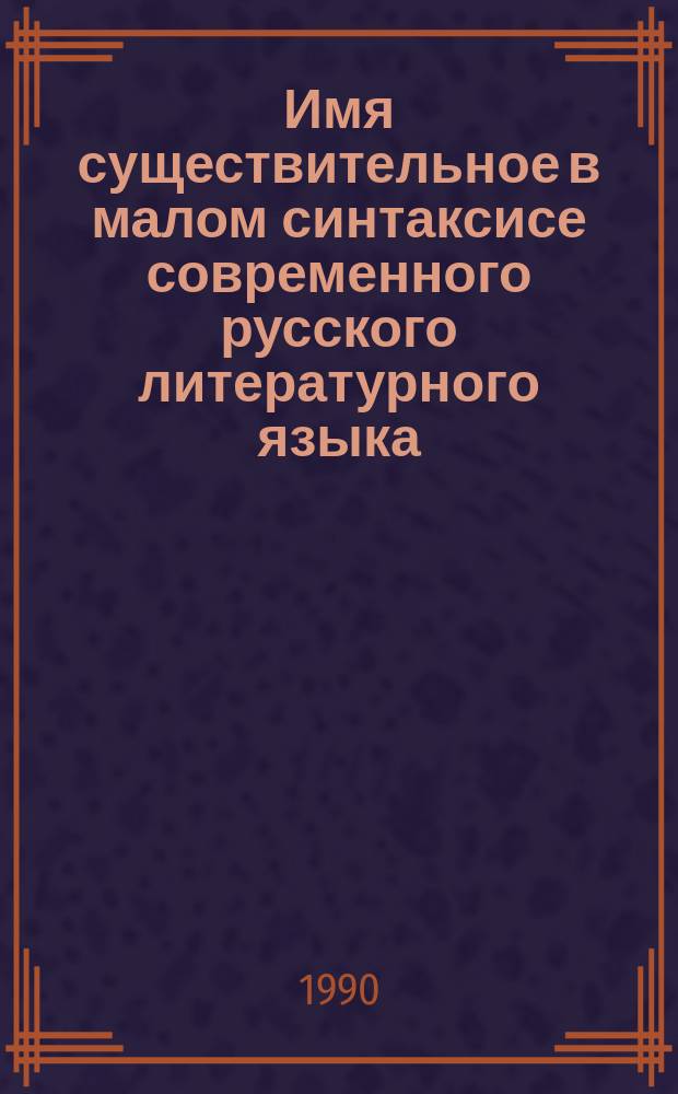 Имя существительное в малом синтаксисе современного русского литературного языка : (Субстантив. конструкция) : Автореф. дис. на соиск. учен. степ. д-ра филол. наук : (10.02.01)