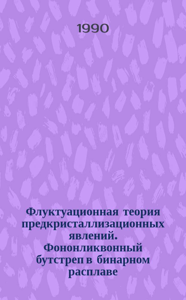 Флуктуационная теория предкристаллизационных явлений. Фононликвонный бутстреп в бинарном расплаве