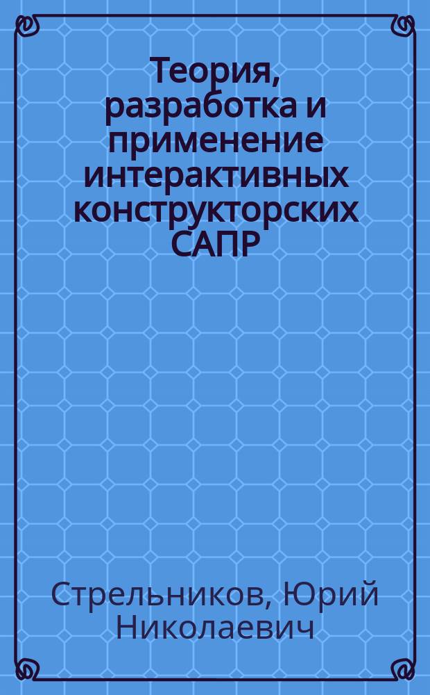 Теория, разработка и применение интерактивных конструкторских САПР : Автореф. дис. на соиск. учен. степ. д-ра техн. наук : (05.13.12)