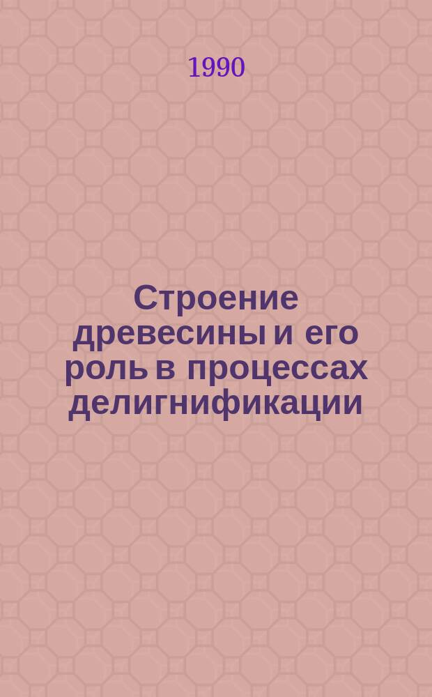 Строение древесины и его роль в процессах делигнификации = Wood structure and its role in delignification processes : Сб. докл. 4-го науч. семинара
