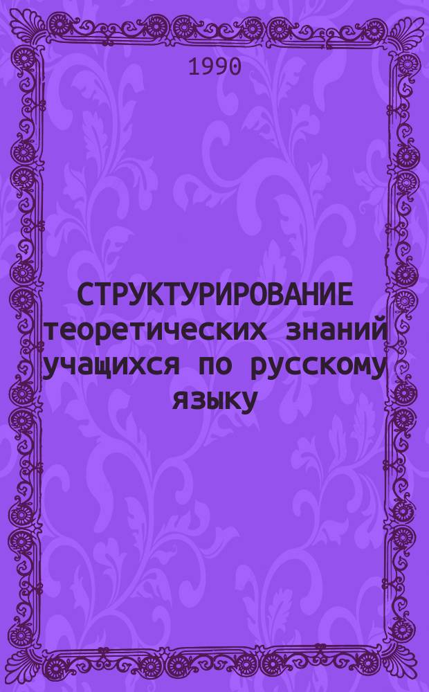 СТРУКТУРИРОВАНИЕ теоретических знаний учащихся по русскому языку (5 класс) : Метод. разраб. для студентов-практикантов и учителей-стажеров