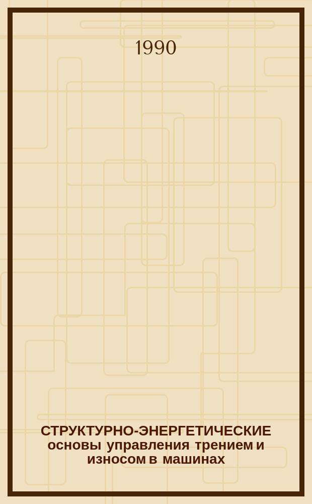 СТРУКТУРНО-ЭНЕРГЕТИЧЕСКИЕ основы управления трением и износом в машинах : Метод. рекомендации