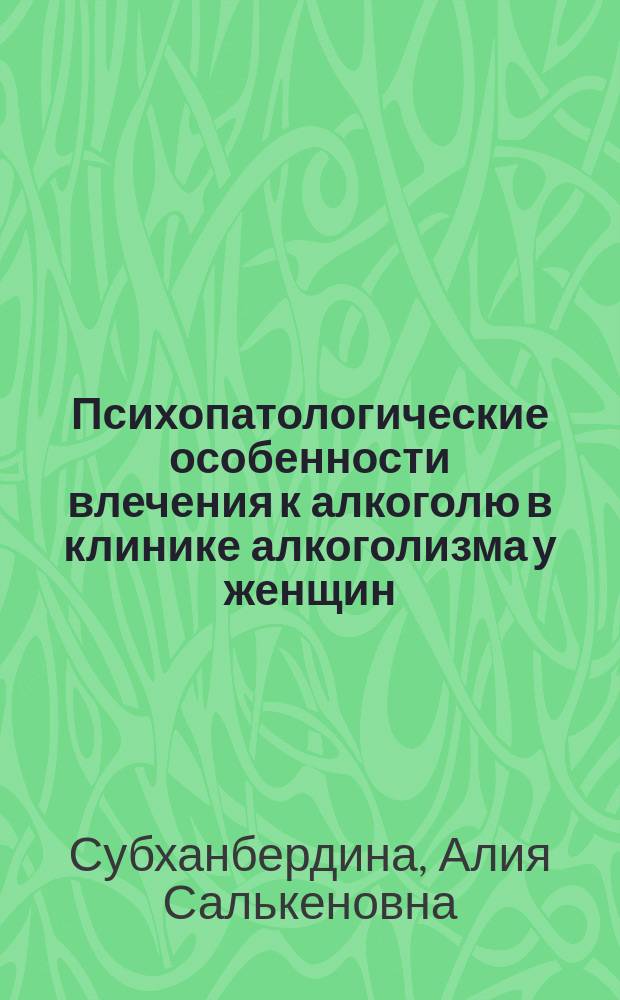 Психопатологические особенности влечения к алкоголю в клинике алкоголизма у женщин : Автореф. дис. на соиск. учен. степ. канд. мед. наук : (14.00.45)
