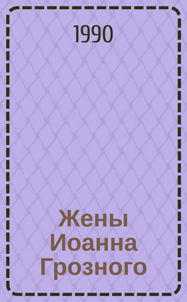 Жены Иоанна Грозного : Ист. очерк