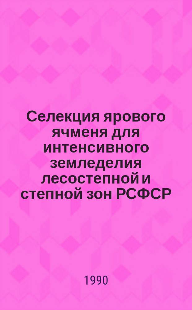 Селекция ярового ячменя для интенсивного земледелия лесостепной и степной зон РСФСР : Автореф. дис. на соиск. учен. степ. д-ра с.-х. наук : (06.01.05)