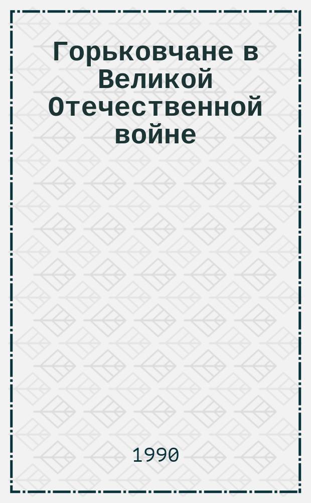 Горьковчане в Великой Отечественной войне : Словарь-справочник